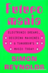 Futuromania: Electronic Dreams, Desiring Machines, and Tomorrow's Music Today