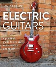 Electric Guitars: A Practical Guide to Set Up, Maintenance and Repair