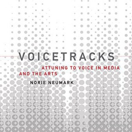 Voicetracks: Attuning to Voice in Media and the Arts (Leonardo Book Series)