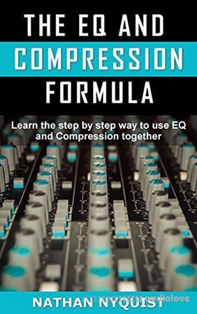 Nathan Nyquist The EQ and Compression Formula: Learn the step by step way to use EQ and Compression together