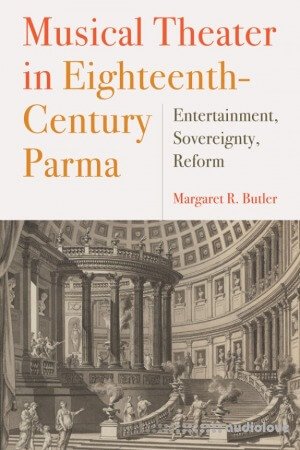 Musical Theater in Eighteenth-Century Parma Entertainment, Sovereignty, Reform