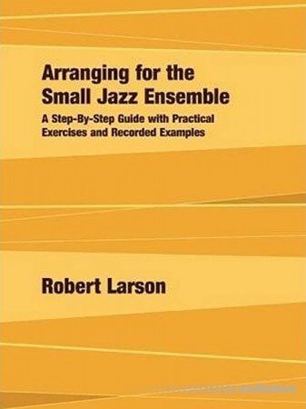 Arranging for the Small Jazz Ensemble: A Step-by-Step Guide with Practical Exercises and Recorded Examples