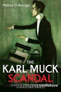 The Karl Muck Scandal Classical Music and Xenophobia in World War I America