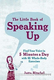 The Little Book of Speaking Up: Find Your Voice in 5 Minutes a Day-with 65 Whole-Body Exercises