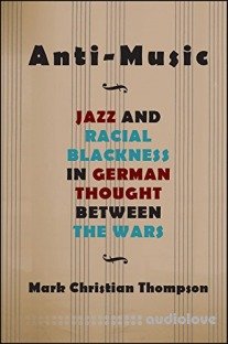 Anti-Music: Jazz and Racial Blackness in German Thought between the Wars