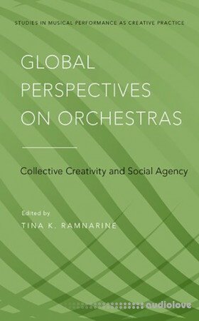 Global Perspectives on Orchestras: Collective Creativity and Social Agency