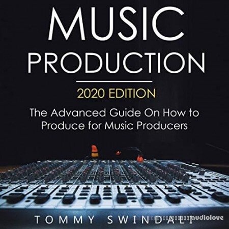 Music Production, 2020 Edition: The Advanced Guide On How to Produce for Music Producers