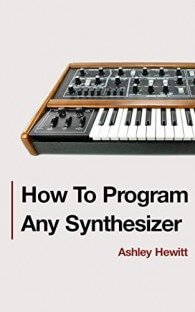 How To Program Any Synthesizer By Ashley Hewitt