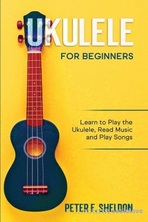 Ukulele for Beginners: Learn to Play the Ukulele, Read Music and Play Songs