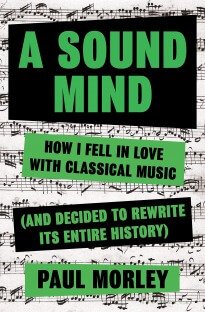 A Sound Mind: How I Fell in Love with Classical Music (and Decided to Rewrite its Entire History)