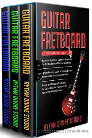 Guitar Fretboard: 3 in 1- Beginner's Guide+ Tips and Tricks+ Simple and Effective Strategies for Optimizing the Fretboard