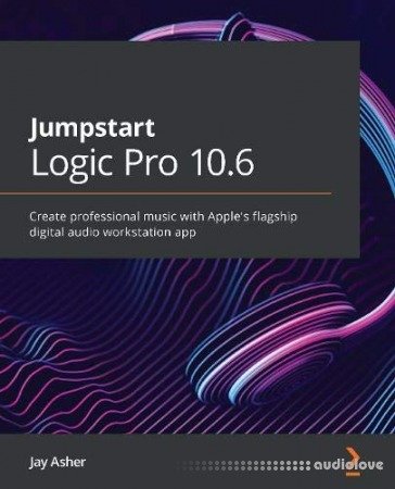 Jumpstart Logic Pro 10.6: Create professional music with Apple’s flagship digital audio workstation app