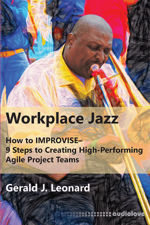 Workplace Jazz: How to IMPROVISE–9 Steps to Creating High-Performing Agile Project Teams