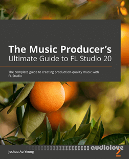 The Music Producer's Ultimate Guide to FL Studio 20: Create production-quality music with FL Studio