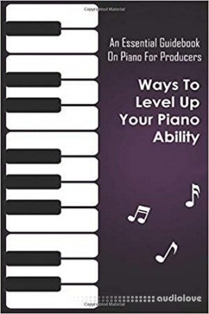 An Essential Guidebook On Piano For Producers: Ways To Level Up Your Piano Ability: Piano Techniques Advanced