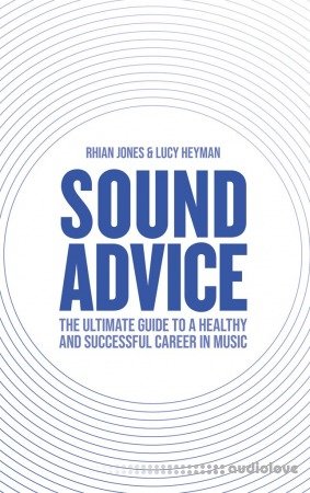 Sound Advice: The Ultimate Guide to a Healthy and Successful Career in Music