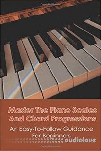 Master The Piano Scales And Chord Progressions: An Easy-To-Follow Guidance For Beginners: Piano Chord Book