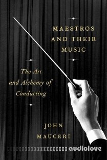 Maestros and Their Music: The Art and Alchemy of Conducting