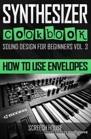 SYNTHESIZER COOKBOOK: How to Use Envelopes (Sound Design for Beginners Book 3)