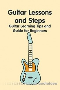 Guitar Lessons and Steps: Guitar Learning Tips and Guide for Beginners: How to Play Guitar