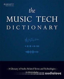 The Music Tech Dictionary: A Glossary of Audio- Related Terms and Technologies