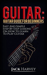 Guitar: Guitar Guide For Beginners, Fast And Simple Step By Step Lessons On How To Learn To Play Guitar