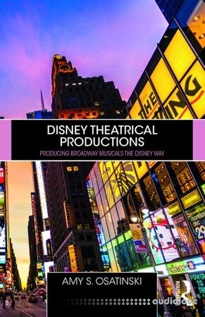 Disney Theatrical Productions: Producing Broadway Musicals the Disney Way