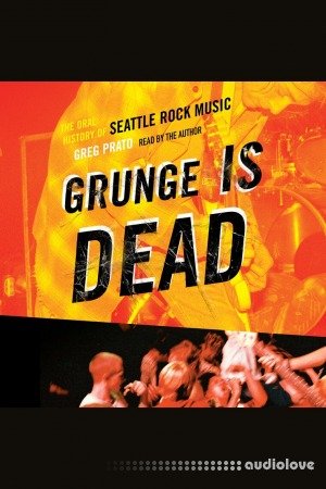 Grunge Is Dead: The Oral History of Seattle Rock Music [Audiobook]