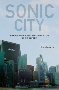 Sonic City: Making Rock Music and Urban Life in Singapore