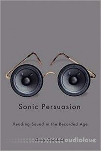 Sonic Persuasion: Reading Sound in the Recorded Age