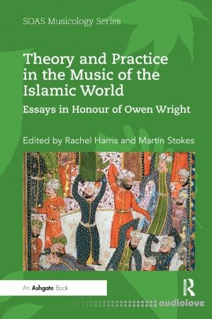 Theory and Practice in the Music of the Islamic World: Essays in Honour of Owen Wright