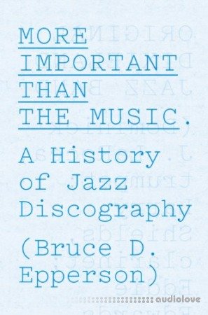 More Important Than the Music: A History of Jazz Discography