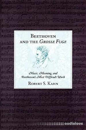 Beethoven and the Grosse Fuge: Music, Meaning, and Beethoven's Most Difficult Work