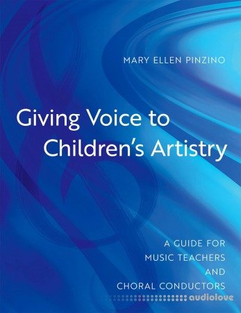 Giving Voice to Children's Artistry: A Guide for Music Teachers and Choral Conductors