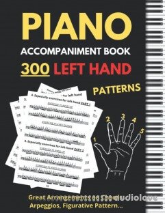 Piano Accompaniment Book, 300 Left Hand Patterns: Great Arrangements on Chords, Arpeggios, Figurative Pattern