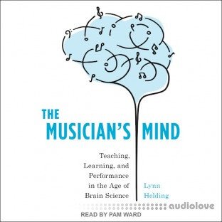 The Musician's Mind: Teaching, Learning, and Performance in the Age of Brain Science [Audiobook]