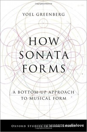 How Sonata Forms: A Bottom-Up Approach to Musical Form (Oxford Studies in Music Theory)