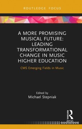 A More Promising Musical Future Leading Transformational Change in Music Higher Education