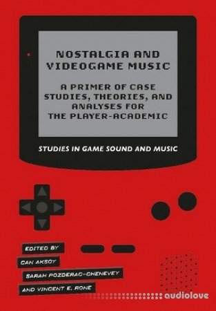 Nostalgia and Videogame Music : A Primer of Case Studies, Theories, and Analyses for the Player-Academic