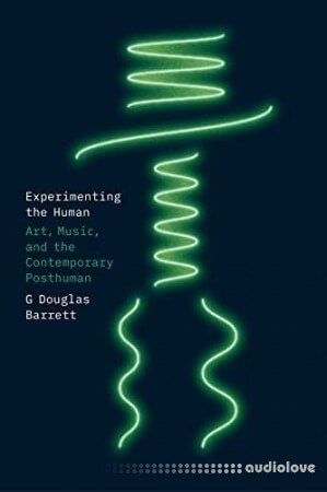 Experimenting the Human: Art, Music, and the Contemporary Posthuman