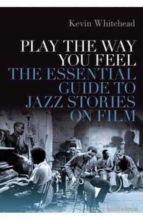 Play the Way You Feel: The Essential Guide to Jazz Stories on Film