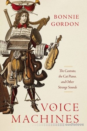 Voice Machines: The Castrato, the Cat Piano, and Other Strange Sounds