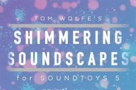 Tom Wolfe's Shimmering Soundscapes Soundtoys 5 Effect Rack Presets