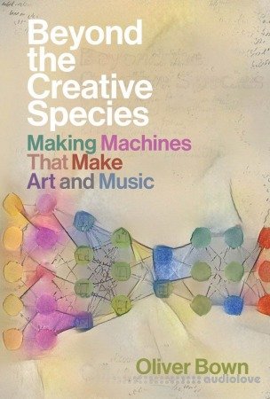 Beyond the Creative Species: Making Machines That Make Art and Music (The MIT Press)