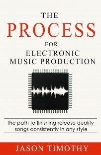 The Process For Electronic Music Production: The path to finishing release quality songs consistently in any style