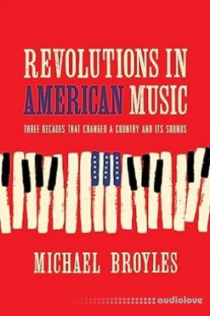 Revolutions in American Music: Three Decades That Changed a Country and Its Sounds