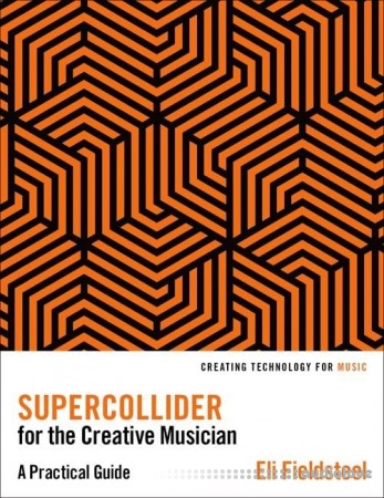 SuperCollider for the Creative Musician: A Practical Guide (Creating Technology for Music)