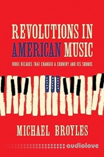 Revolutions in American Music: Three Decades That Changed a Country and Its Sounds