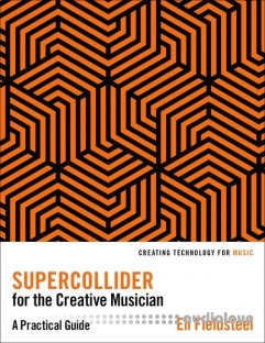 SuperCollider for the Creative Musician: A Practical Guide (Creating Technology for Music)