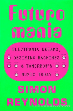 Futuromania: Electronic Dreams, Desiring Machines, and Tomorrow's Music Today